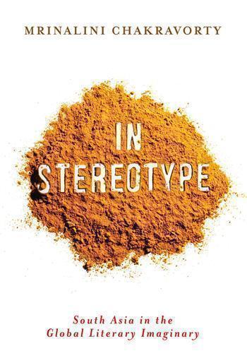 In Stereotype : South Asia in the Global Literary Imaginary