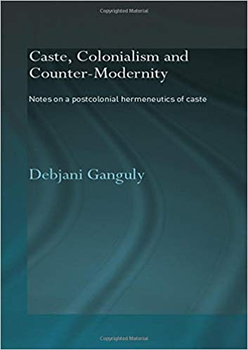Caste, Colonialism and Counter-Modernity: Notes on a Postcolonial